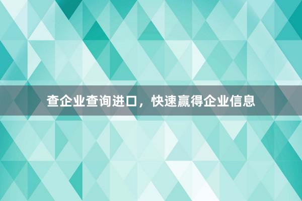 查企业查询进口，快速赢得企业信息