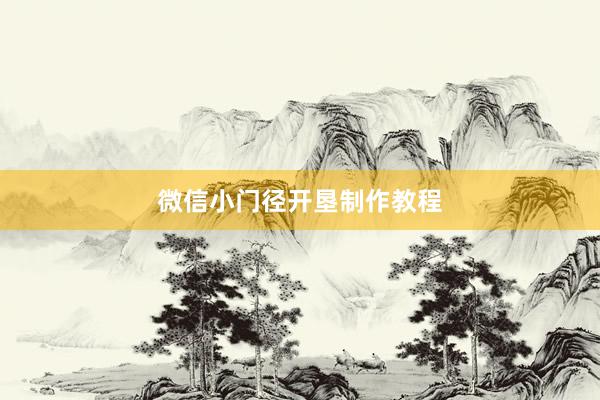 微信小门径开垦制作教程