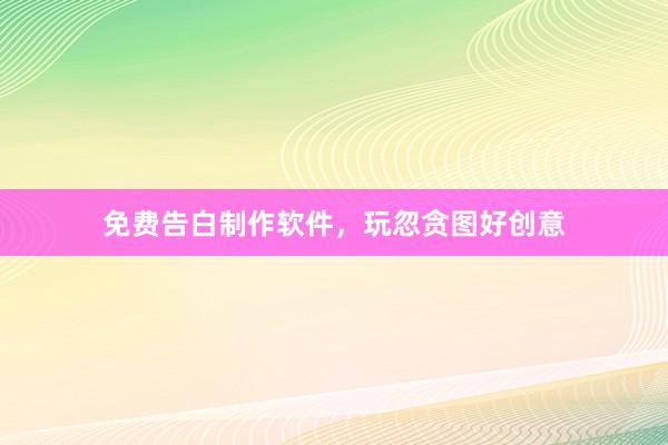 免费告白制作软件，玩忽贪图好创意