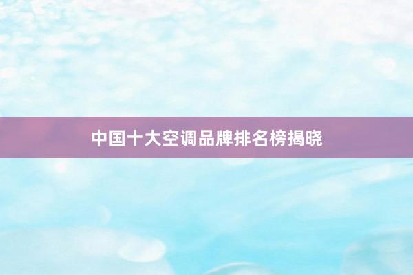 中国十大空调品牌排名榜揭晓