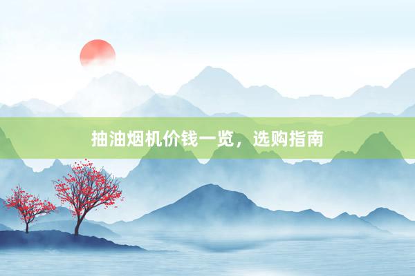 抽油烟机价钱一览，选购指南