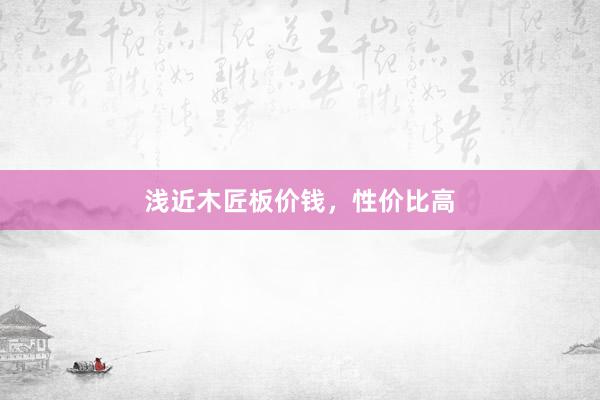 浅近木匠板价钱，性价比高