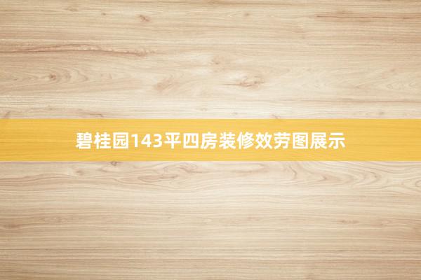 碧桂园143平四房装修效劳图展示