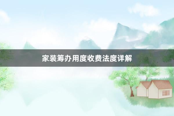 家装筹办用度收费法度详解