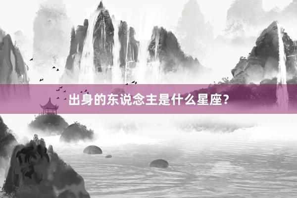 出身的东说念主是什么星座？
