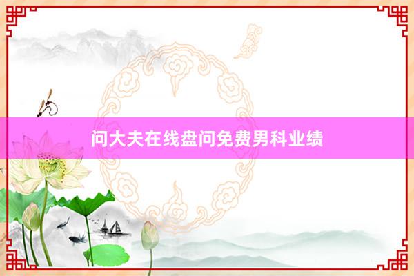 问大夫在线盘问免费男科业绩