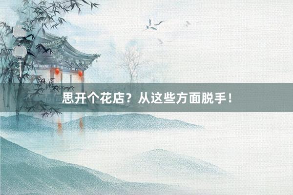 思开个花店？从这些方面脱手！