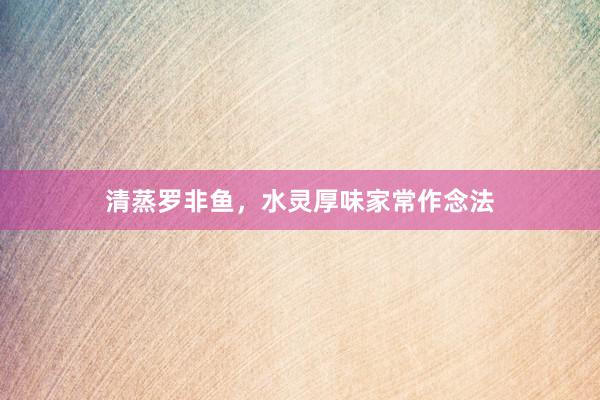 清蒸罗非鱼，水灵厚味家常作念法