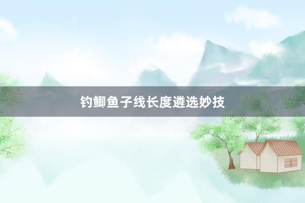 钓鲫鱼子线长度遴选妙技