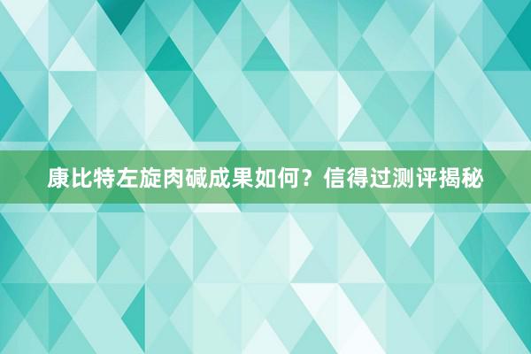 康比特左旋肉碱成果如何？信得过测评揭秘