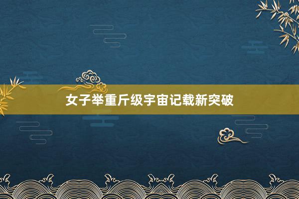 女子举重斤级宇宙记载新突破