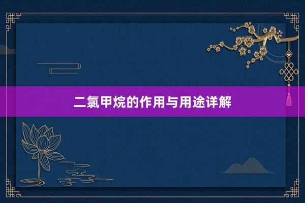 二氯甲烷的作用与用途详解